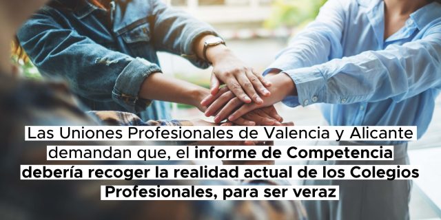 Las Uniones Profesionales de Valencia y Alicante demandan que, el informe de Competencia debería recoger la realidad actual de los Colegios Profesionales, para ser veraz.