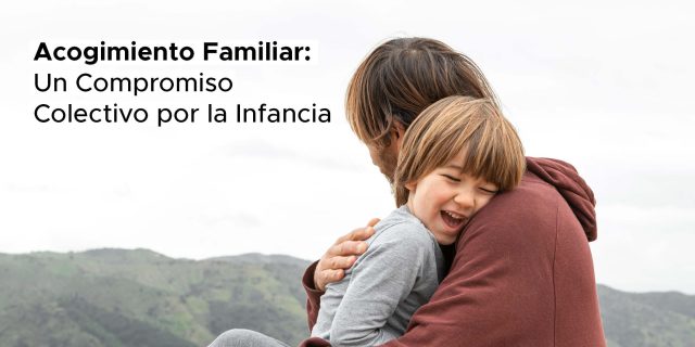 Acogimiento Familiar: Un Compromiso Colectivo por la Infancia